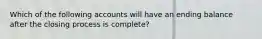 Which of the following accounts will have an ending balance after the closing process is complete?