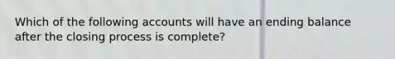 Which of the following accounts will have an ending balance after the closing process is complete?