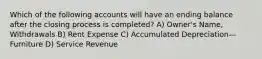 Which of the following accounts will have an ending balance after the closing process is completed? A) Owner's Name, Withdrawals B) Rent Expense C) Accumulated Depreciation—Furniture D) Service Revenue