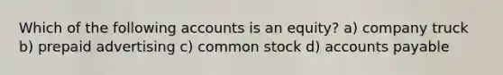 Which of the following accounts is an equity? a) company truck b) prepaid advertising c) common stock d) accounts payable