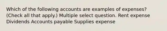 Which of the following accounts are examples of expenses? (Check all that apply.) Multiple select question. Rent expense Dividends Accounts payable Supplies expense