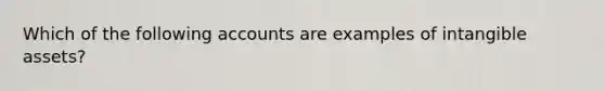 Which of the following accounts are examples of intangible assets?