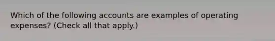 Which of the following accounts are examples of operating expenses? (Check all that apply.)