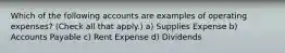 Which of the following accounts are examples of operating expenses? (Check all that apply.) a) Supplies Expense b) Accounts Payable c) Rent Expense d) Dividends