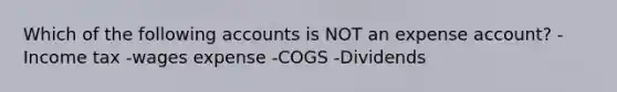 Which of the following accounts is NOT an expense account? -Income tax -wages expense -COGS -Dividends