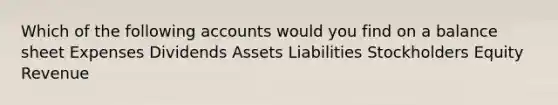 Which of the following accounts would you find on a balance sheet Expenses Dividends Assets Liabilities Stockholders Equity Revenue