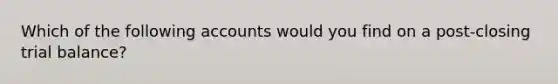 Which of the following accounts would you find on a post-closing trial balance?