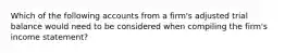 Which of the following accounts from a firm's adjusted trial balance would need to be considered when compiling the firm's income statement?