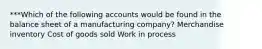 ***Which of the following accounts would be found in the balance sheet of a manufacturing company? Merchandise inventory Cost of goods sold Work in process