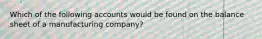 Which of the following accounts would be found on the balance sheet of a manufacturing company?