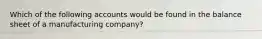 Which of the following accounts would be found in the balance sheet of a manufacturing company?