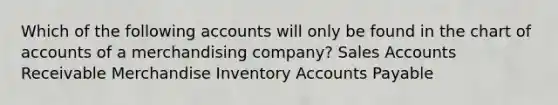 Which of the following accounts will only be found in the chart of accounts of a merchandising company? Sales Accounts Receivable Merchandise Inventory Accounts Payable