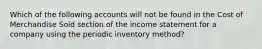 Which of the following accounts will not be found in the Cost of Merchandise Sold section of the income statement for a company using the periodic inventory method?