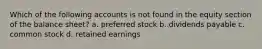 Which of the following accounts is not found in the equity section of the balance sheet? a. preferred stock b. dividends payable c. common stock d. retained earnings