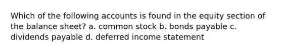 Which of the following accounts is found in the equity section of the balance sheet? a. common stock b. bonds payable c. dividends payable d. deferred income statement