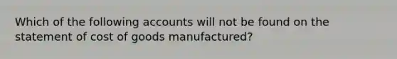 Which of the following accounts will not be found on the statement of cost of goods manufactured?