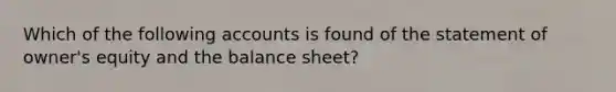 Which of the following accounts is found of the statement of owner's equity and the balance sheet?