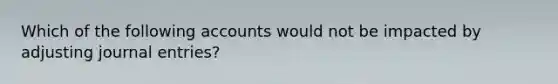 Which of the following accounts would not be impacted by adjusting journal entries?