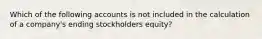 Which of the following accounts is not included in the calculation of a company's ending stockholders equity?