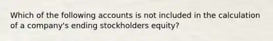 Which of the following accounts is not included in the calculation of a company's ending stockholders equity?