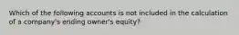 Which of the following accounts is not included in the calculation of a company's ending owner's equity?