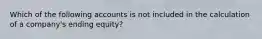 Which of the following accounts is not included in the calculation of a company's ending equity?