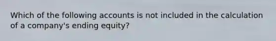 Which of the following accounts is not included in the calculation of a company's ending equity?