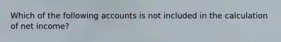 Which of the following accounts is not included in the calculation of net income?