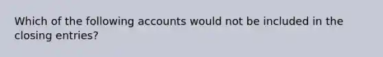 Which of the following accounts would not be included in the closing​ entries?