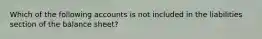 Which of the following accounts is not included in the liabilities section of the balance sheet?