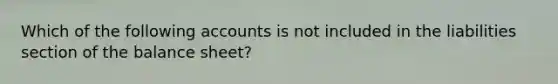 Which of the following accounts is not included in the liabilities section of the balance sheet?