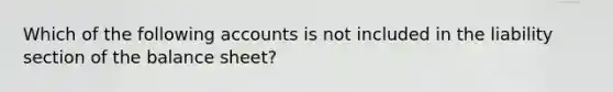 Which of the following accounts is not included in the liability section of the balance sheet?