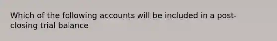 Which of the following accounts will be included in a post- closing trial balance