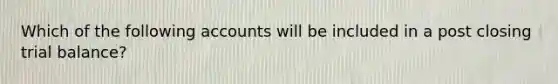 Which of the following accounts will be included in a post closing trial​ balance?