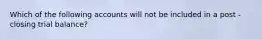 Which of the following accounts will not be included in a post - closing trial balance?