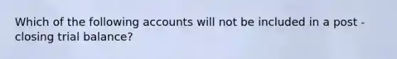 Which of the following accounts will not be included in a post - closing trial balance?