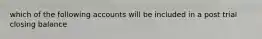 which of the following accounts will be included in a post trial closing balance