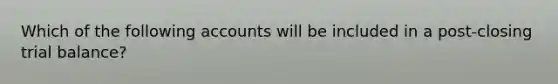 Which of the following accounts will be included in a post-closing trial​ balance?