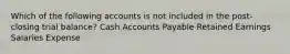 Which of the following accounts is not included in the post-closing trial balance? Cash Accounts Payable Retained Earnings Salaries Expense