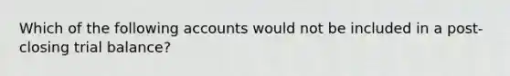 Which of the following accounts would not be included in a post-closing trial balance?