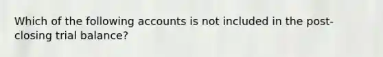 Which of the following accounts is not included in the post-closing trial balance?