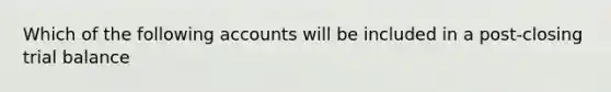 Which of the following accounts will be included in a post-closing trial balance