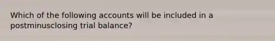 Which of the following accounts will be included in a postminusclosing trial​ balance?