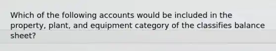 Which of the following accounts would be included in the property, plant, and equipment category of the classifies balance sheet?