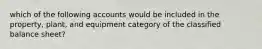 which of the following accounts would be included in the property, plant, and equipment category of the classified balance sheet?