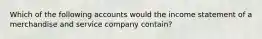 Which of the following accounts would the income statement of a merchandise and service company contain?