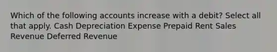 Which of the following accounts increase with a debit? Select all that apply. Cash Depreciation Expense Prepaid Rent Sales Revenue Deferred Revenue