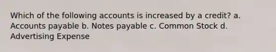 Which of the following accounts is increased by a credit? a. Accounts payable b. Notes payable c. Common Stock d. Advertising Expense