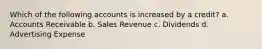 Which of the following accounts is increased by a credit? a. Accounts Receivable b. Sales Revenue c. Dividends d. Advertising Expense