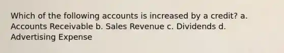 Which of the following accounts is increased by a credit? a. Accounts Receivable b. Sales Revenue c. Dividends d. Advertising Expense